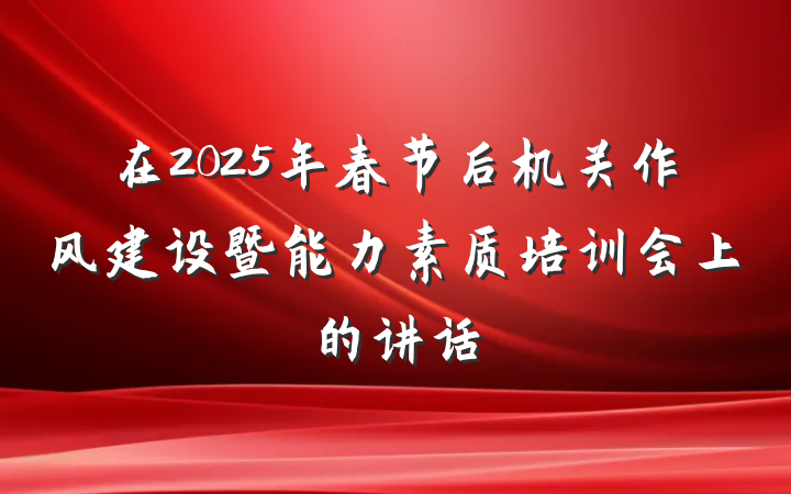 在2025年春节后机关作风建设暨能力素质培训会上的讲话