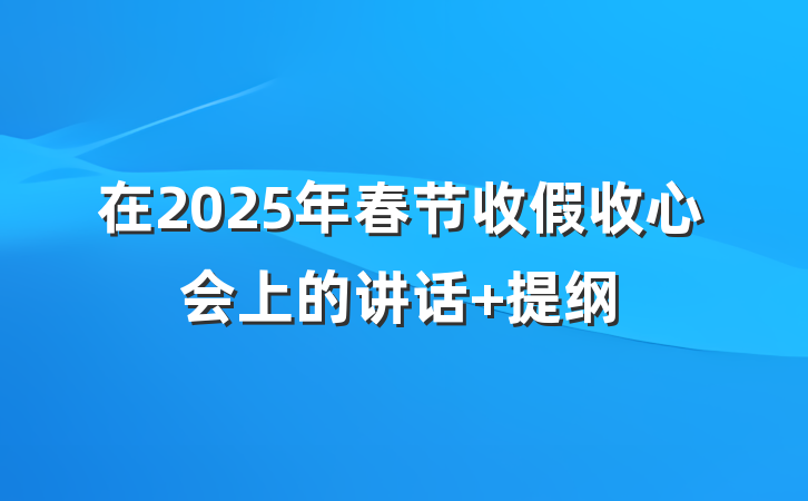 在2025年春节收假收心会上的讲话 提纲