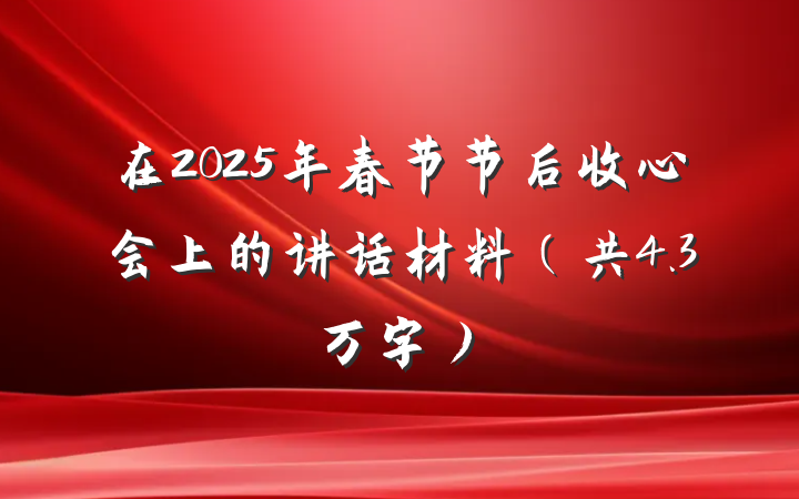 在2025年春节节后收心会上的讲话材料（共4.3万字）