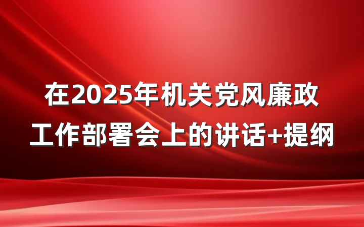 在2025年机关党风廉政工作部署会上的讲话 提纲