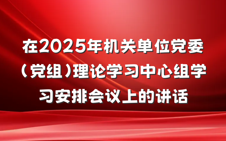 在2025年机关单位党委（党组）理论学习中心组学习安排会议上的讲话