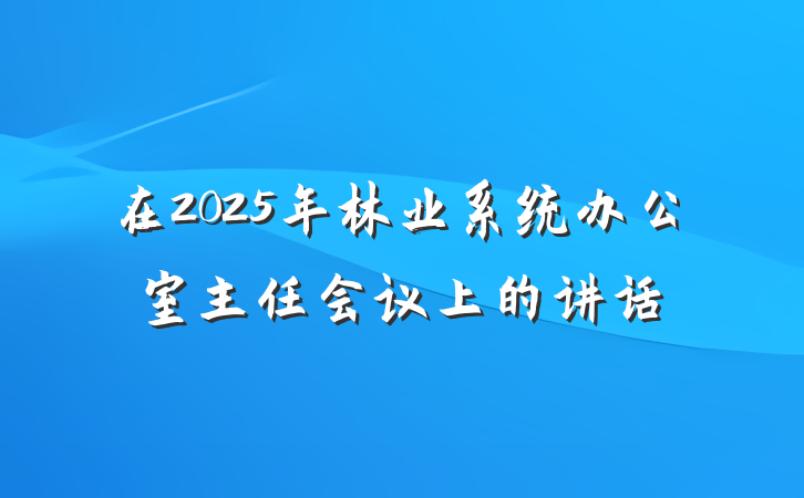 在2025年林业系统办公室主任会议上的讲话