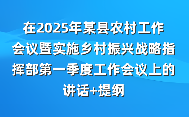 在2025年某县农村工作会议暨实施乡村振兴战略指挥部第一季度工作会议上的讲话 提纲