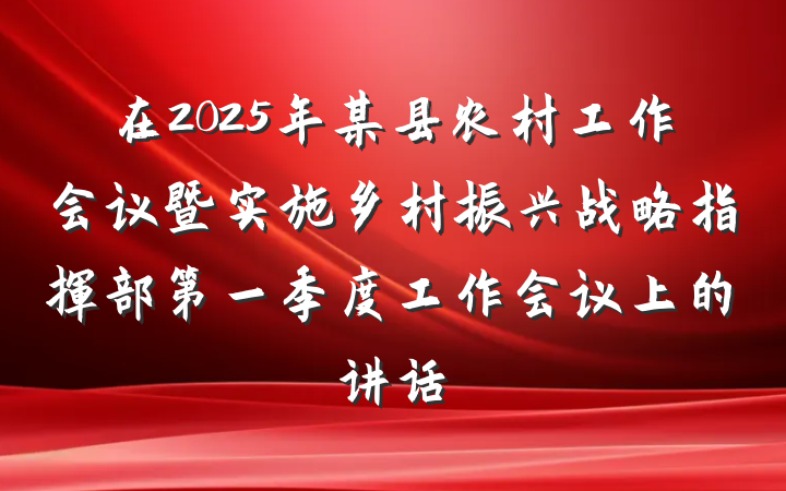 在2025年某县农村工作会议暨实施乡村振兴战略指挥部第一季度工作会议上的讲话