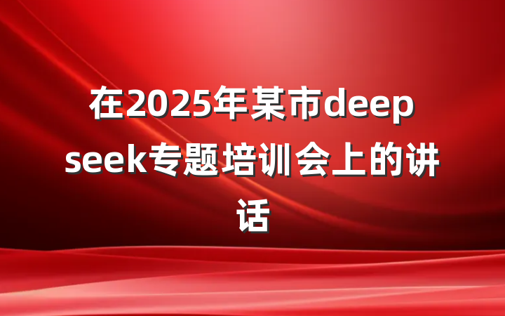在2025年某市deepseek专题培训会上的讲话