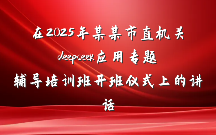 在2025年某某市直机关deepseek应用专题辅导培训班开班仪式上的讲话