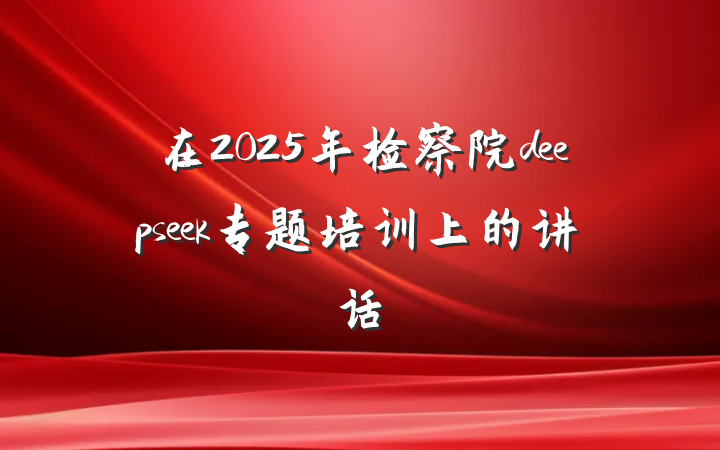 在2025年检察院deepseek专题培训上的讲话