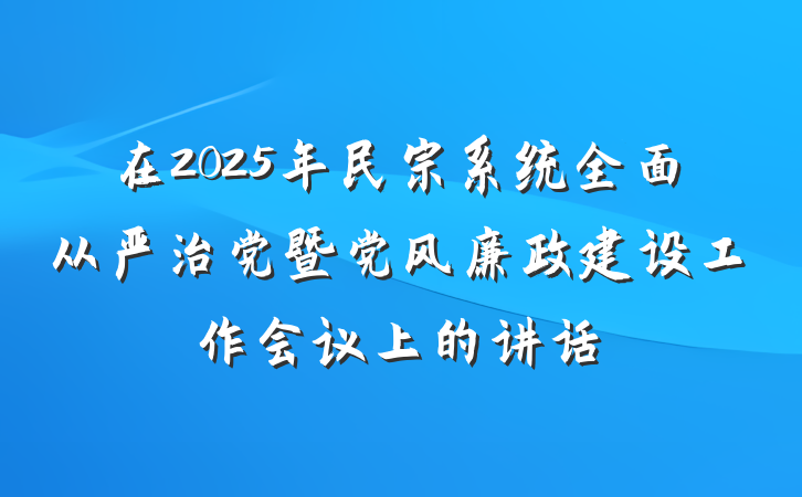 在2025年民宗系统全面从严治党暨党风廉政建设工作会议上的讲话
