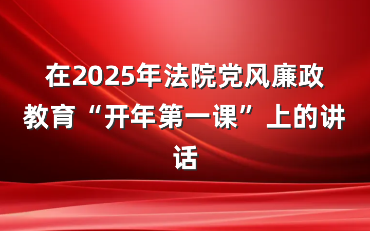 在2025年法院党风廉政教育“开年第一课”上的讲话