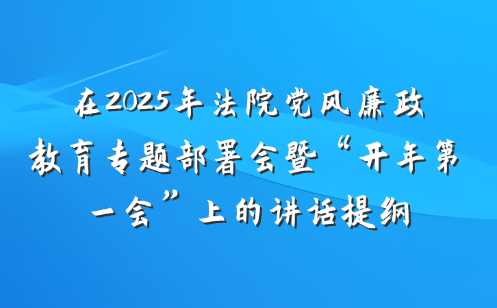 在2025年法院党风廉政教育专题部署会暨“开年第一会”上的讲话提纲
