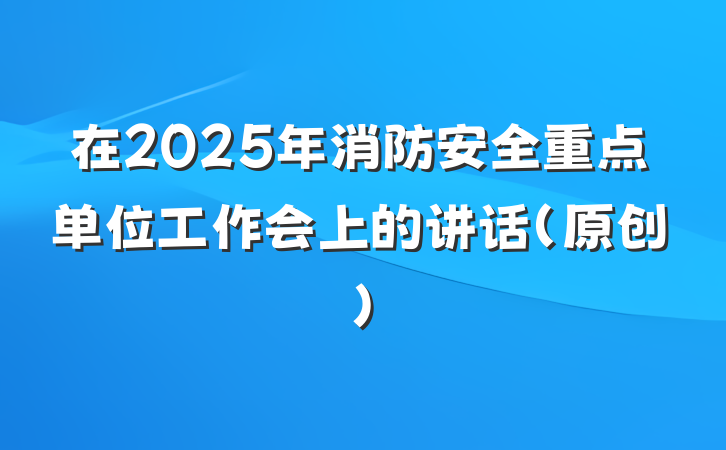 在2025年消防安全重点单位工作会上的讲话（原创）