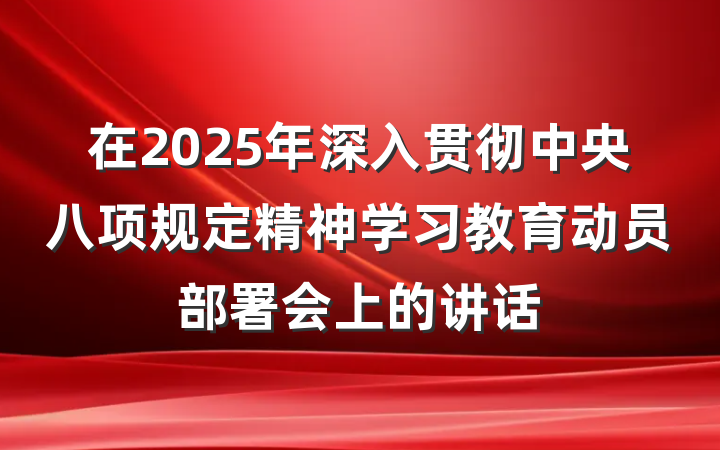 在2025年深入贯彻中央八项规定精神学习教育动员部署会上的讲话