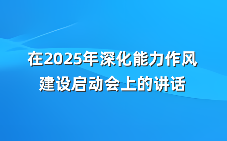 在2025年深化能力作风建设启动会上的讲话