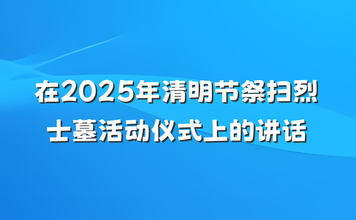 在2025年清明节祭扫烈士墓活动仪式上的讲话