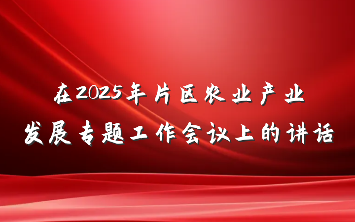 在2025年片区农业产业发展专题工作会议上的讲话