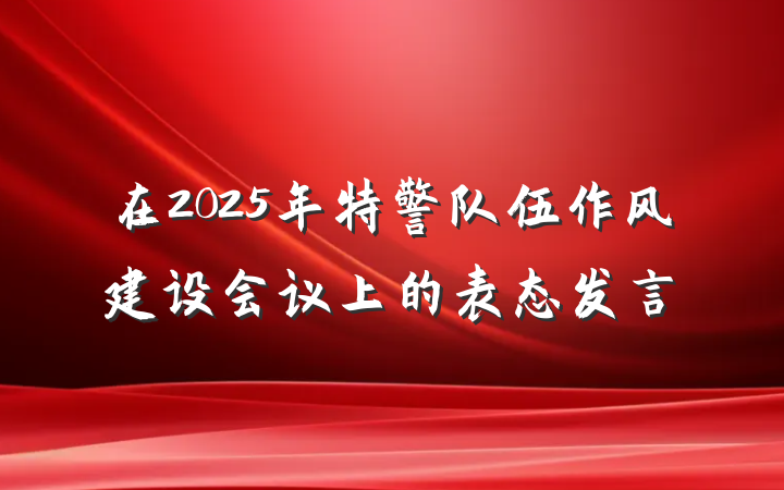 在2025年特警队伍作风建设会议上的表态发言