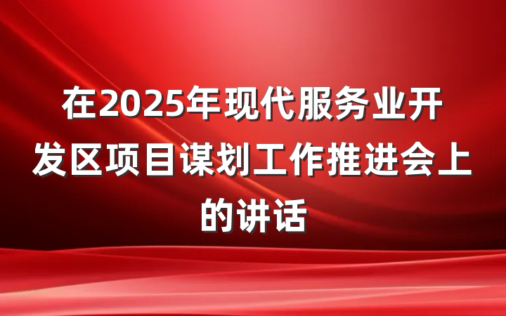 在2025年现代服务业开发区项目谋划工作推进会上的讲话