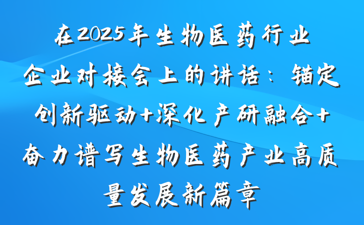 在2025年生物医药行业企业对接会上的讲话：锚定创新驱动 深化产研融合 奋力谱写生物医药产业高质量发展新篇章