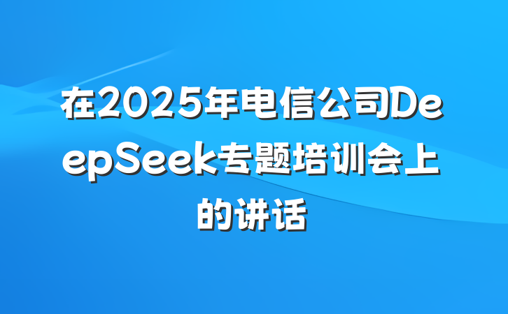 在2025年电信公司DeepSeek专题培训会上的讲话