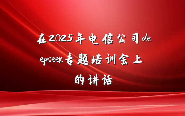 在2025年电信公司deepseek专题培训会上的讲话