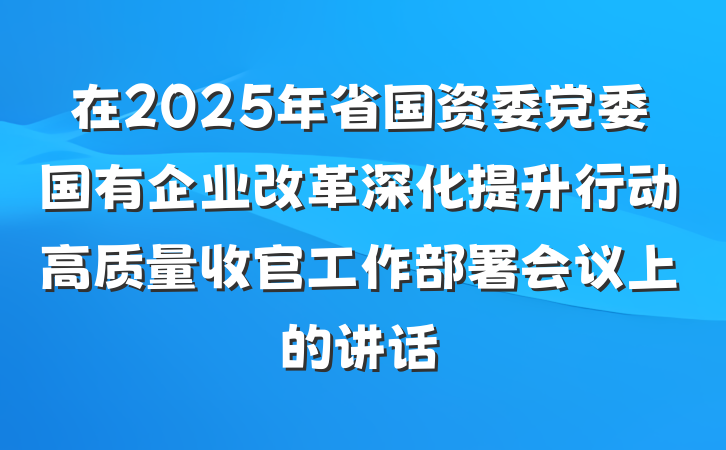 在2025年省国资委党委国有企业改革深化提升行动高质量收官工作部署会议上的讲话