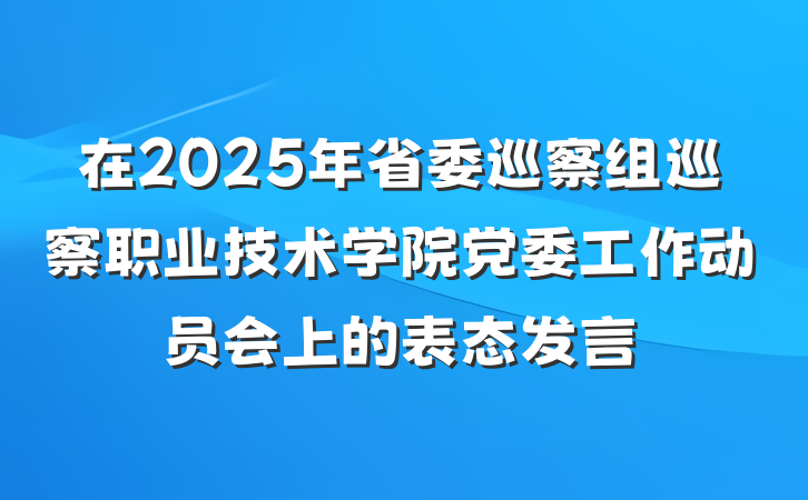 在2025年省委巡察组巡察职业技术学院党委工作动员会上的表态发言