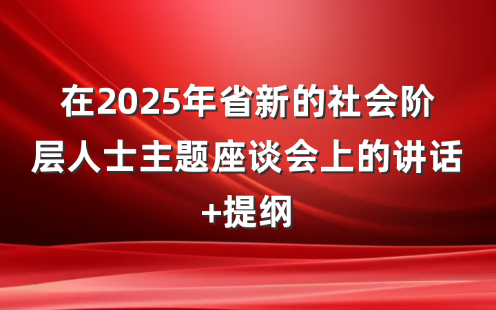 在2025年省新的社会阶层人士主题座谈会上的讲话 提纲