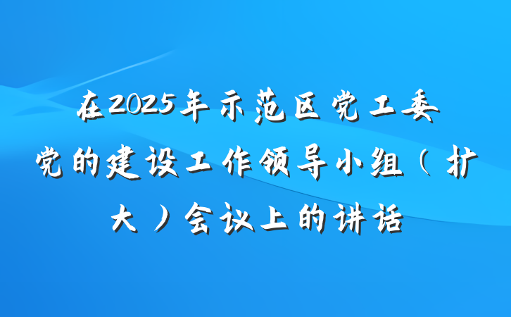 在2025年示范区党工委党的建设工作领导小组（扩大）会议上的讲话