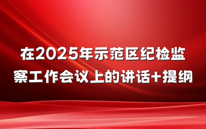 在2025年示范区纪检监察工作会议上的讲话 提纲