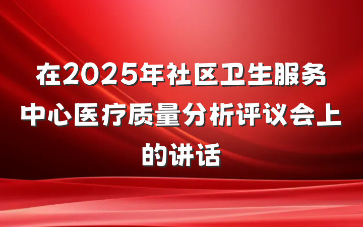 在2025年社区卫生服务中心医疗质量分析评议会上的讲话