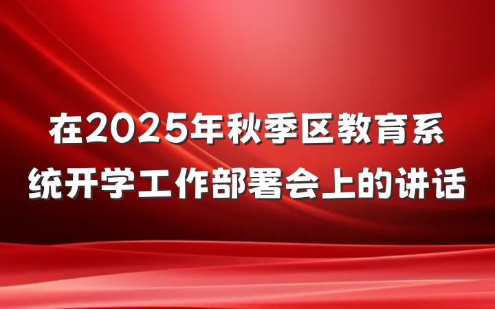 在2025年秋季区教育系统开学工作部署会上的讲话