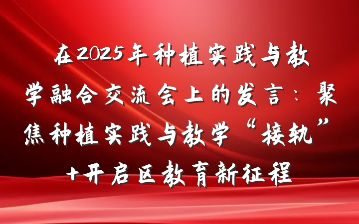 在2025年种植实践与教学融合交流会上的发言：聚焦种植实践与教学“接轨” 开启区教育新征程