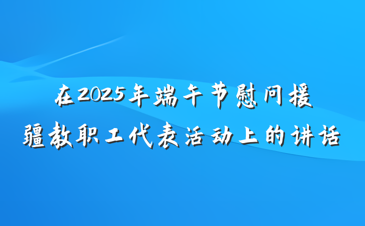 在2025年端午节慰问援疆教职工代表活动上的讲话