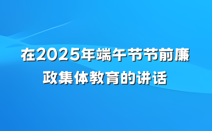 在2025年端午节节前廉政集体教育的讲话