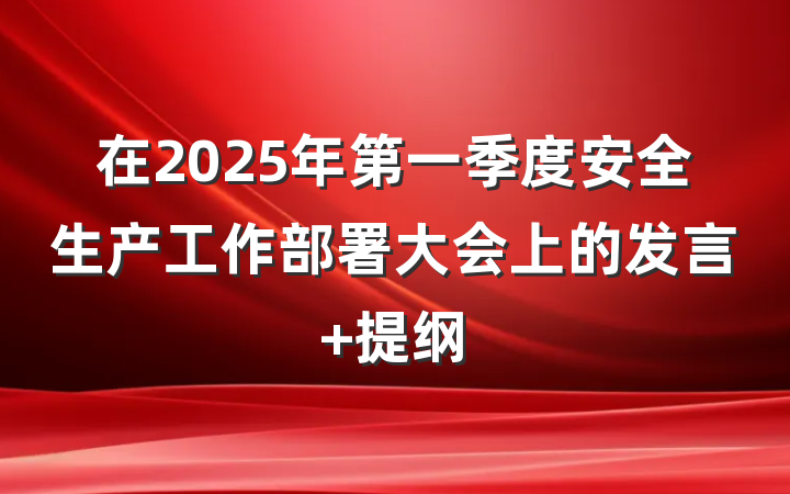 在2025年第一季度安全生产工作部署大会上的发言 提纲