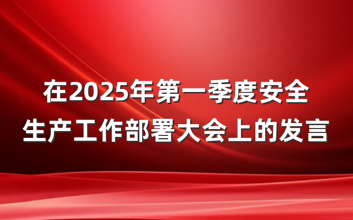 在2025年第一季度安全生产工作部署大会上的发言