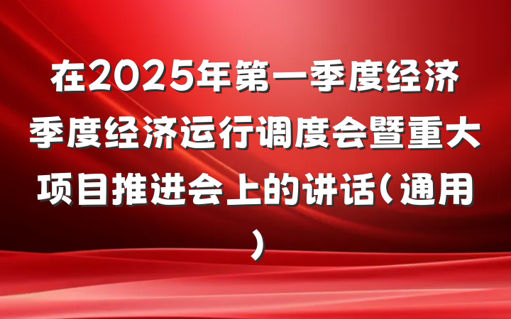 在2025年第一季度经济季度经济运行调度会暨重大项目推进会上的讲话（通用）