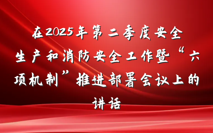 在2025年第二季度安全生产和消防安全工作暨“六项机制”推进部署会议上的讲话