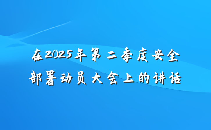 在2025年第二季度安全部署动员大会上的讲话