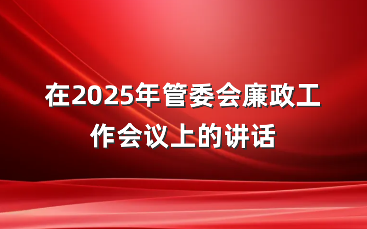 在2025年管委会廉政工作会议上的讲话