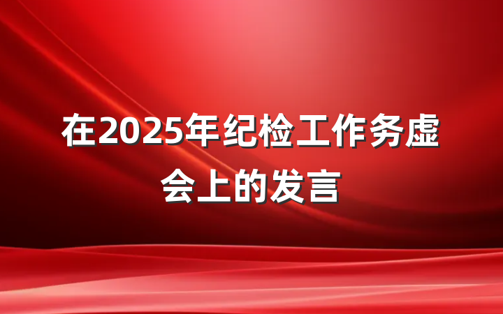 在2025年纪检工作务虚会上的发言