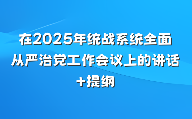 在2025年统战系统全面从严治党工作会议上的讲话 提纲