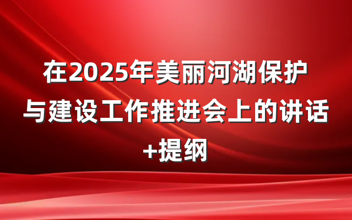 在2025年美丽河湖保护与建设工作推进会上的讲话 提纲