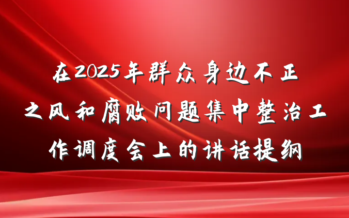 在2025年群众身边不正之风和腐败问题集中整治工作调度会上的讲话提纲