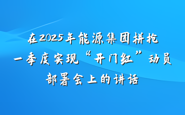 在2025年能源集团拼抢一季度实现“开门红”动员部署会上的讲话