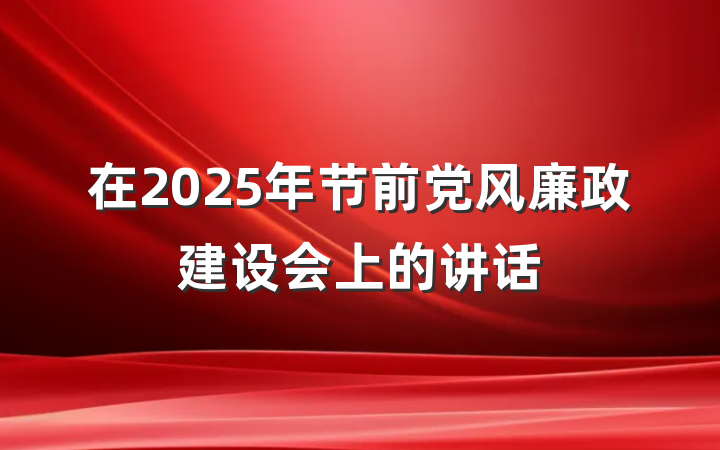 在2025年节前党风廉政建设会上的讲话