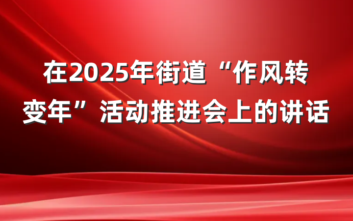 在2025年街道“作风转变年”活动推进会上的讲话 