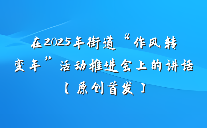 在2025年街道“作风转变年”活动推进会上的讲话【原创首发】