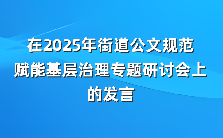 在2025年街道公文规范赋能基层治理专题研讨会上的发言
