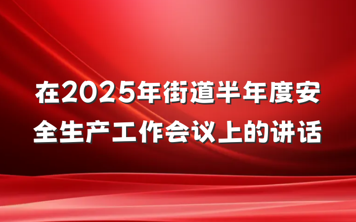在2025年街道半年度安全生产工作会议上的讲话